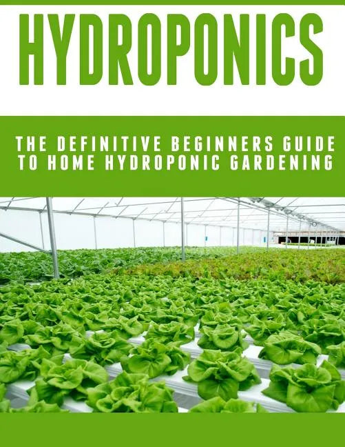 Hydroponics: The Definitive Beginners Guide To Home Hydroponic Gardening - Paperback