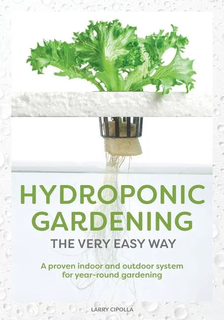 Hydroponic Gardening The Very Easy Way: A Proven Indoor and Outdoor System for Year-Round Gardening - Paperback