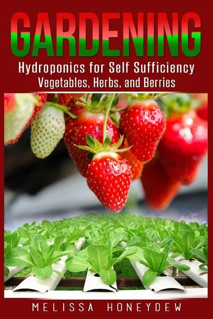 Gardening: Hydroponics for Self Sufficiency - Vegetables, Herbs, & Berries - Paperback