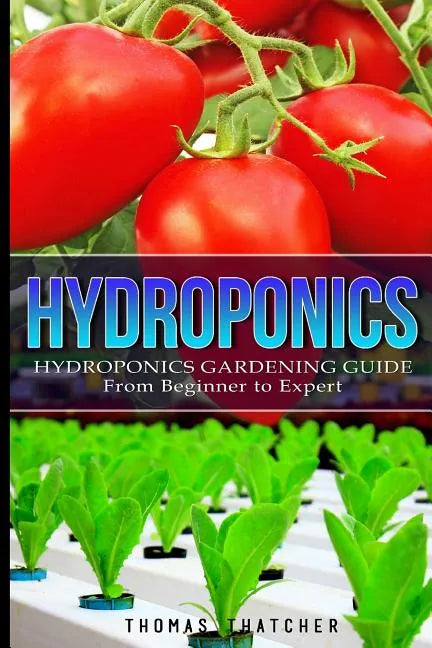 Hydroponics: Hydroponics Gardening Guide - from Beginner to Expert - Paperback