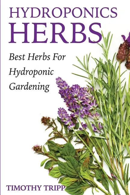 Hydroponics Herbs: Best Herbs For Hydroponic Gardening - Paperback